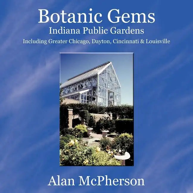 Botanic Gems Indiana Public Gardens: including Greater Chicago, Dayton, Cincinnati & Louisville - Paperback