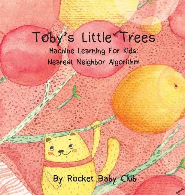 Toby's Little Trees: Machine Learning For Kids: Nearest Neighbor Algorithm - Hardcover