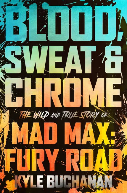 Blood, Sweat & Chrome: The Wild and True Story of Mad Max: Fury Road - Hardcover