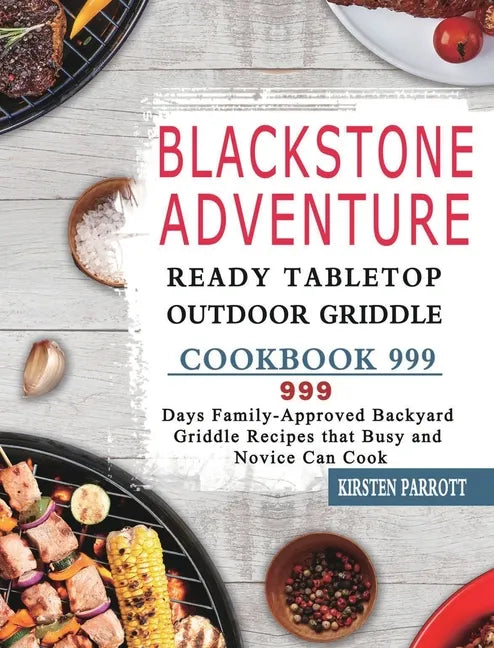 Blackstone Adventure Ready Tabletop Outdoor Griddle Cookbook 999: 999 Days Family-Approved Backyard Griddle Recipes that Busy and Novice Can Cook - Hardcover