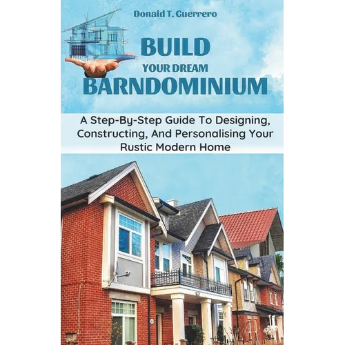 Build Your Dream Barndominium: A Step-by-step Guide To Designing, Constructing, And Personalizing Your Rustic Modern Home - Paperback