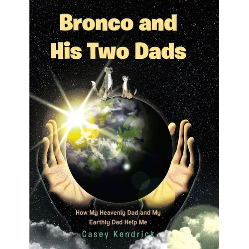 Bronco and His Two Dads: How My Heavenly Dad and My Earthly Dad Help Me - Hardcover