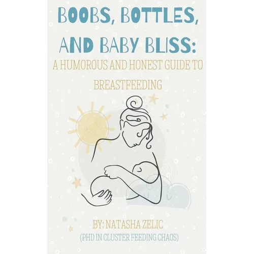 Boobs, Bottles, and Baby Bliss: A Humorous and Honest Guide to Breastfeeding - Paperback