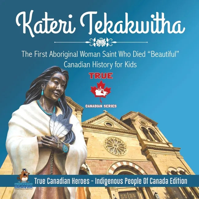 Kateri Tekakwitha - The First Aboriginal Woman Saint Who Died "Beautiful" Canadian History for Kids True Canadian Heroes - Indigenous People Of Canada - Paperback