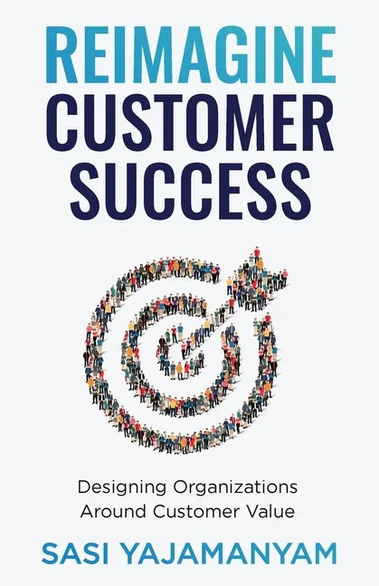 Reimagine Customer Success: Designing Organizations Around Customer Value - Paperback