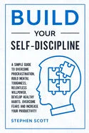Build Your Self-Discipline: A Simple Guide to Overcome Procrastination, Build Mental Toughness, Relentless Willpower, Develop Healthy Habits, Over - Paperback