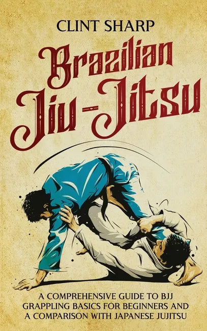 Brazilian Jiu-Jitsu: A Comprehensive Guide to BJJ Grappling Basics for Beginners and a Comparison with Japanese Jujitsu - Hardcover