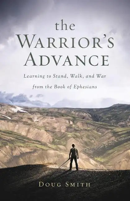 The Warrior's Advance: Learning to Stand, Walk, and War from the Book of Ephesians - Paperback
