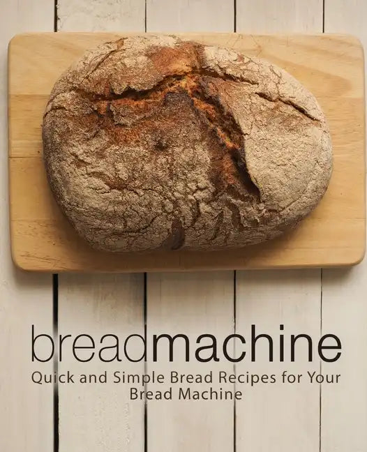 Bread Machine: Quick and Simple Bread Recipes for Your Bread Machine - Paperback