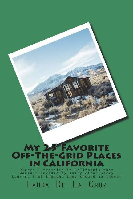My 25 Favorite Off-The-Grid Places in California: Places I traveled in California that weren't invaded by every other wacky tourist that thought they - Paperback