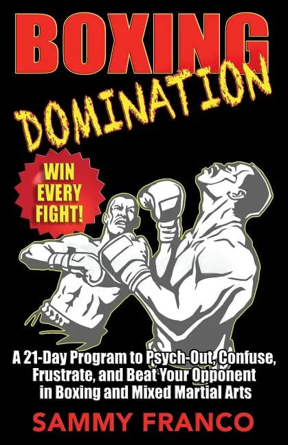 Boxing Domination: A 21-Day Program to Psych-Out, Confuse, Frustrate, and Beat Your Opponent in Boxing and Mixed Martial Arts - Paperback