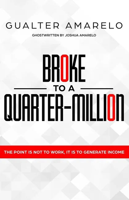 Broke to a Quarter Million: The Point is Not to Work, It's to Generate Income - Paperback