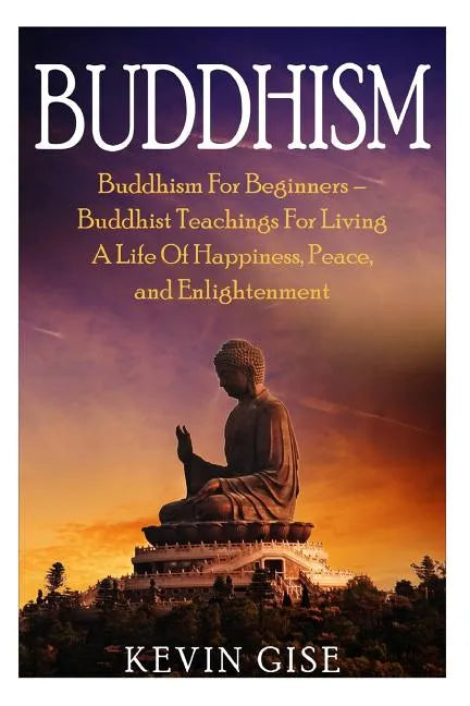 Buddhism: Buddhism For Beginners - Buddhist Teachings For Living A Life Of Happiness, Peace, and Enlightenment (Buddhism Rituals - Paperback