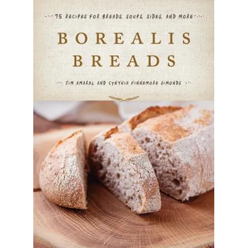 Borealis Breads: 75 Recipes for Breads, Soups, Sides, and More - Hardcover