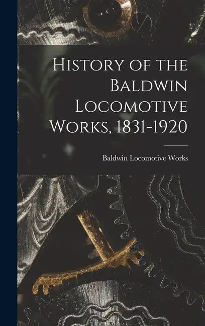 History of the Baldwin Locomotive Works, 1831-1920 - Hardcover