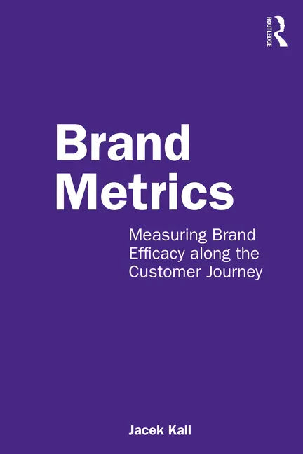 Brand Metrics: Measuring Brand Efficacy Along the Customer Journey - Paperback