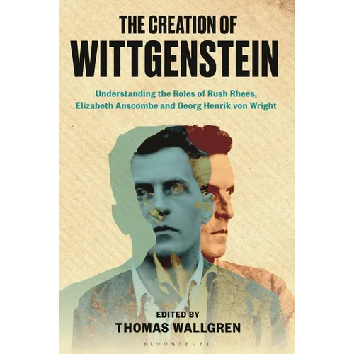 The Creation of Wittgenstein: Understanding the Roles of Rush Rhees, Elizabeth Anscombe and Georg Henrik von Wright - Paperback
