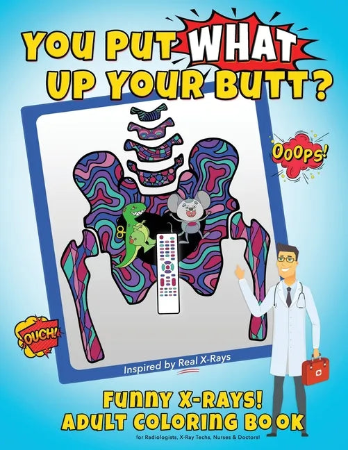 You Put What Up Your Butt? Funny Adult Coloring Book for Radiologists, X-Ray Techs, Nurses & Doctors - Paperback
