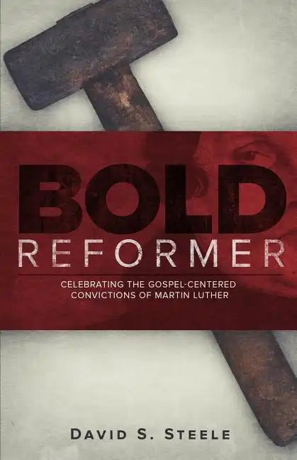 Bold Reformer: Celebrating the Gospel-Centered Convictions of Martin Luther - Paperback