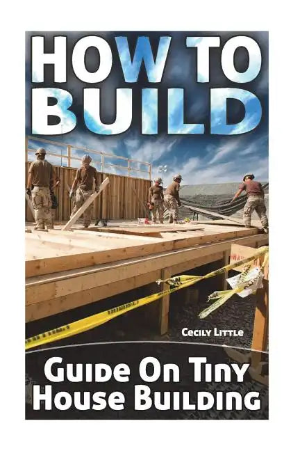 How To Build: Guide On Tiny House Building - Paperback
