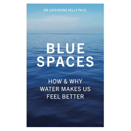 Blue Spaces: How & Why Water Can Make You Feel Better - Paperback