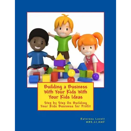 Building a Business for Your Kids with Your Kids Ideas: Step by Step On Buiding Your Kids Business for Profit - Paperback