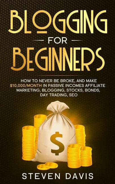 Blogging for Beginners: How to Never Be Broke, and Make $10,000/month in Passive Incomes Affiliate Marketing, Blogging, Stocks, Bonds, Day Trading, SE - Paperback