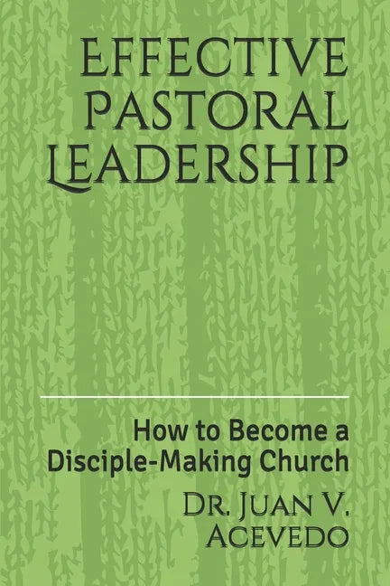 Effective Pastoral Leadership: How to Become a Disciple-Making Church - Paperback