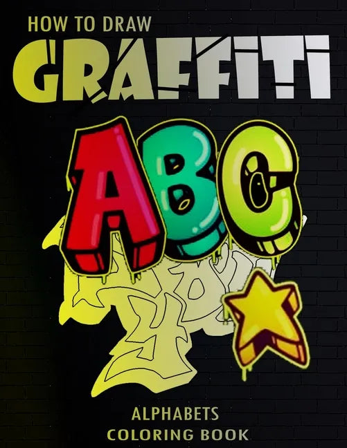 How To Draw Graffiti Alphabets A B C Coloring Book: : A Funny Amazing Street Art For Kids Boys Coloring Pages For All Levels, Basic Lettering Lessons - Paperback