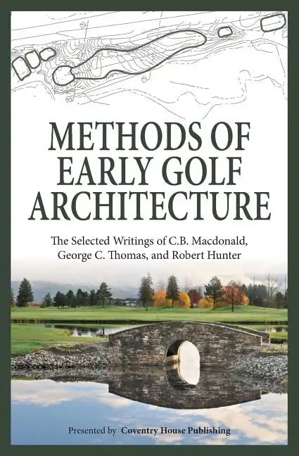 Methods of Early Golf Architecture: The Selected Writings of C.B. Macdonald, George C. Thomas, Robert Hunter - Paperback