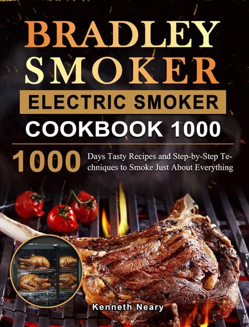 Bradley Smoker Electric Smoker Cookbook 1000: 1000 Days Tasty Recipes and Step-by-Step Techniques to Smoke Just About Everything - Hardcover