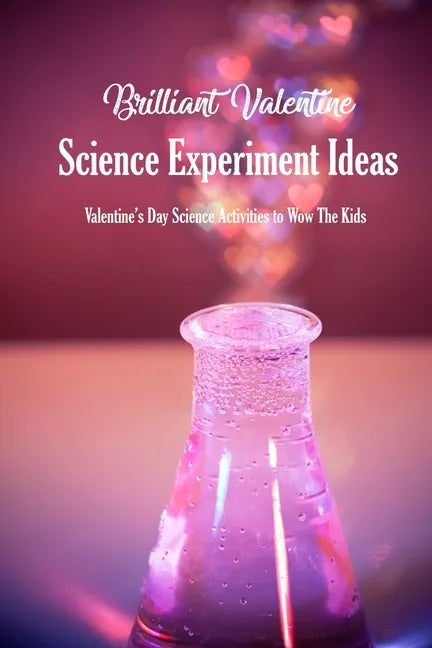 Brilliant Valentine Science Experiment Ideas: Valentine's Day Science Activities to Wow The Kids - Paperback