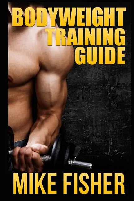 Bodyweight Training Guide: The Ultimate No Gym Workout Manual - Paperback