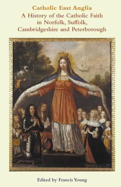 Catholic East Anglia: A History of the Catholic Faith in Norfolk, Suffolk, Cambridgeshire and Peterborough - Paperback