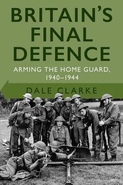 Britain's Final Defence: Arming the Home Guard 1940-1944 - Paperback