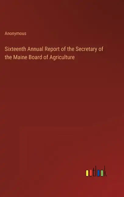 Sixteenth Annual Report of the Secretary of the Maine Board of Agriculture - Hardcover