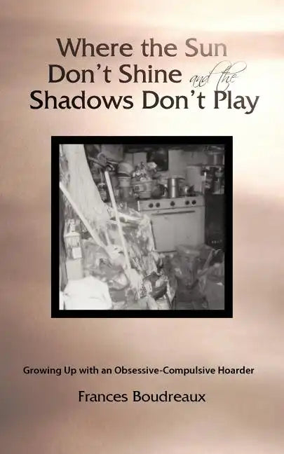 Where the Sun Don't Shine and the Shadows Don't Play: Growing Up with an Obsessive-Compulsive Hoarder - Paperback