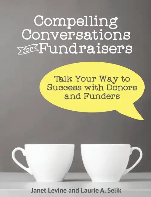 Compelling Conversations for Fundraisers: Talk Your Way to Success with Donors and Funders - Paperback