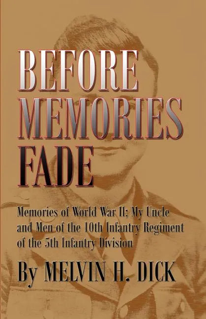 Before Memories Fade: Memories of World War II; My Uncle and Men of the 10th Infantry Regiment of the 5th Infantry Division - Paperback