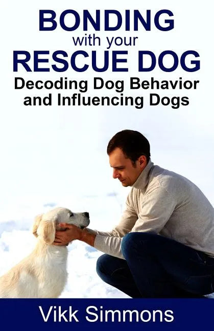 Bonding with Your Rescue Dog: Decoding Dog Behavior and Influencing Dogs - Paperback