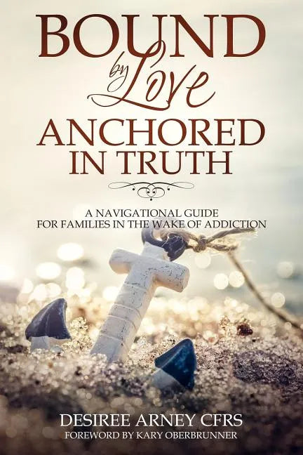 Bound by Love Anchored in Truth: A Navigational Guide for for Families in the Wake of Addiction - Paperback