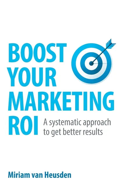 Boost Your Marketing ROI: A systematic approach to get better results - Paperback