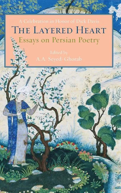 The Layered Heart: Essays on Persian Poetry, A Celebration in Honor of Dick Davis - Hardcover