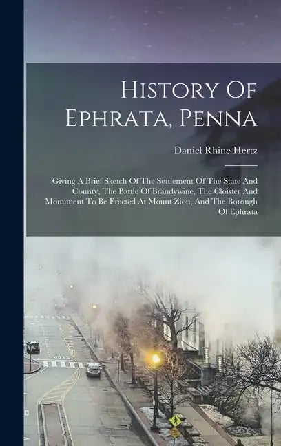 History Of Ephrata, Penna: Giving A Brief Sketch Of The Settlement Of The State And County, The Battle Of Brandywine, The Cloister And Monument T - Hardcover