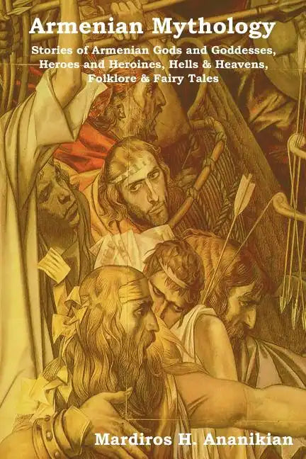 Armenian Mythology: Stories of Armenian Gods and Goddesses, Heroes and Heroines, Hells & Heavens, Folklore & Fairy Tales - Paperback
