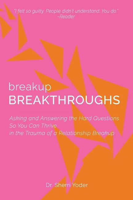 Breakup Breakthroughs: Asking and Answering the Hard Questions So You Can Thrive in the Trauma of a Relationship Breakup - Paperback