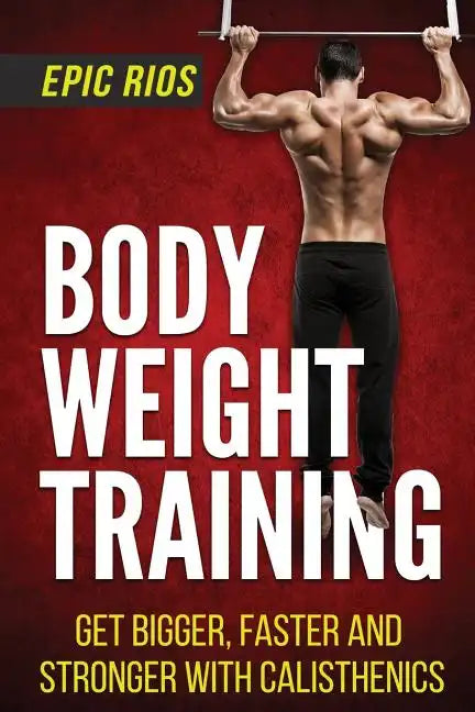 Body Weight Training: Get Bigger, Faster and Stronger with Calisthenics - Paperback