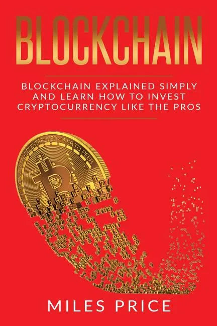 Blockchain: Blockchain Simply Explained And Learn How To Invest Cryptocurrency Like The Pros - Paperback