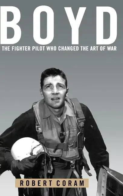 Boyd: The Fighter Pilot Who Changed the Art of War - Hardcover