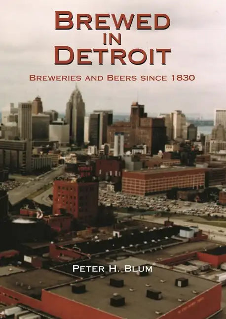 Brewed in Detroit: Breweries and Beers Since 1830 - Hardcover